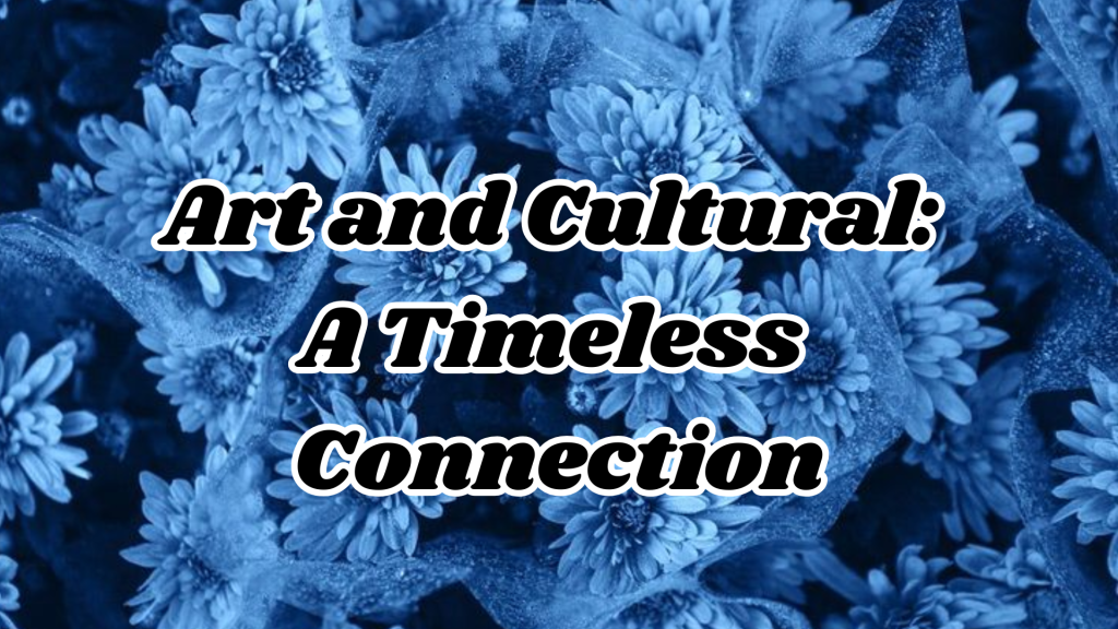 Art and Cultural: 
A Timeless 
Connection